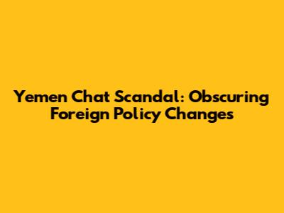 Yemen Chat Scandal: Obscuring Foreign Policy Changes