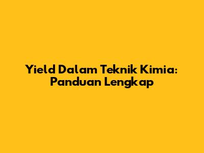 Yield Dalam Teknik Kimia: Panduan Lengkap