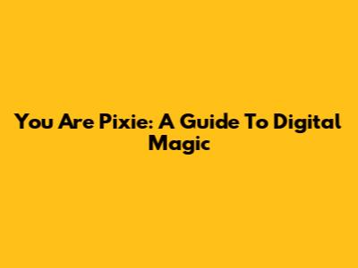You Are Pixie: A Guide To Digital Magic