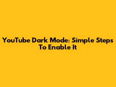 YouTube Dark Mode: Simple Steps To Enable It