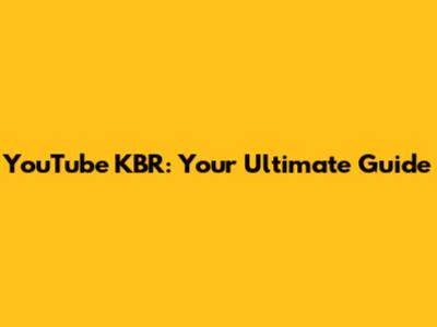 YouTube KBR: Your Ultimate Guide