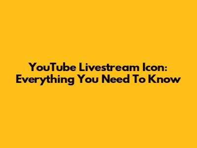 YouTube Livestream Icon: Everything You Need To Know