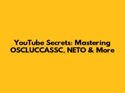 YouTube Secrets: Mastering OSCLUCCASSC, NETO & More