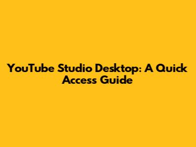 YouTube Studio Desktop: A Quick Access Guide
