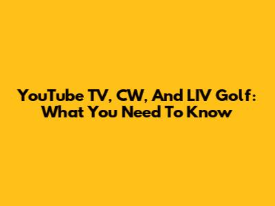 YouTube TV, CW, And LIV Golf: What You Need To Know