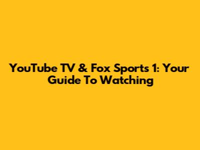 YouTube TV & Fox Sports 1: Your Guide To Watching