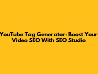YouTube Tag Generator: Boost Your Video SEO With SEO Studio
