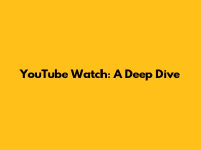 YouTube Watch: A Deep Dive