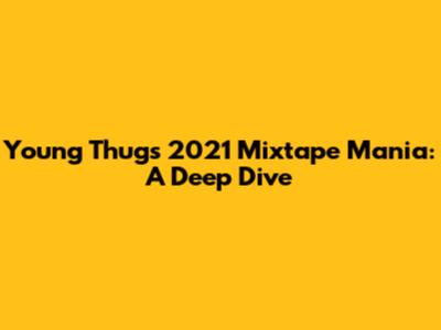 Young Thug's 2021 Mixtape Mania: A Deep Dive