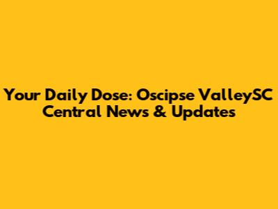Your Daily Dose: Oscipse ValleySC Central News & Updates
