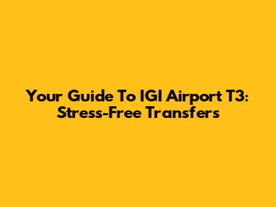 Your Guide To IGI Airport T3: Stress-Free Transfers