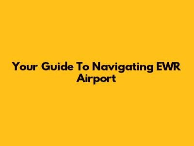 Your Guide To Navigating EWR Airport