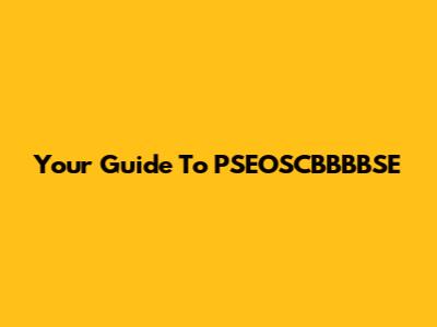 Your Guide To PSEOSCBBBBSE