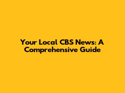 Your Local CBS News: A Comprehensive Guide