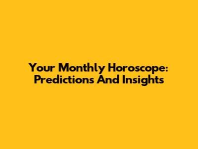 Your Monthly Horoscope: Predictions And Insights