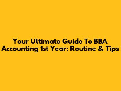 Your Ultimate Guide To BBA Accounting 1st Year: Routine & Tips