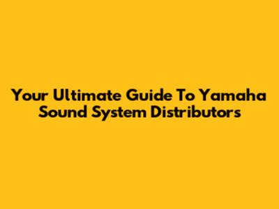 Your Ultimate Guide To Yamaha Sound System Distributors