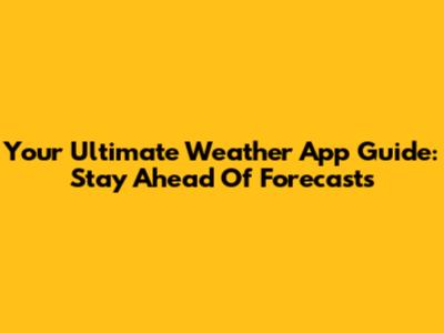 Your Ultimate Weather App Guide: Stay Ahead Of Forecasts