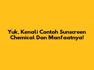 Yuk, Kenali Contoh Sunscreen Chemical Dan Manfaatnya!