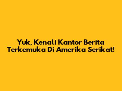 Yuk, Kenali Kantor Berita Terkemuka Di Amerika Serikat!