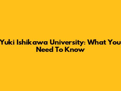 Yuki Ishikawa University: What You Need To Know