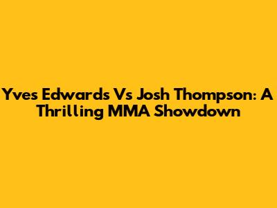 Yves Edwards Vs Josh Thompson: A Thrilling MMA Showdown