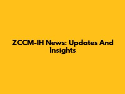 ZCCM-IH News: Updates And Insights