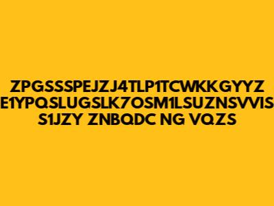 ZPGSSSPEJZJ4TLP1TCWKKGYYZ E1YPQSLUGSLK7OSM1LSUZNSVVIS S1JZY ZNBQDC NG VQZS