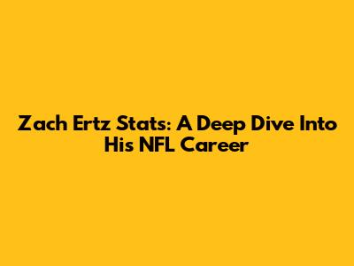 Zach Ertz Stats: A Deep Dive Into His NFL Career