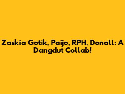 Zaskia Gotik, Paijo, RPH, Donall: A Dangdut Collab!