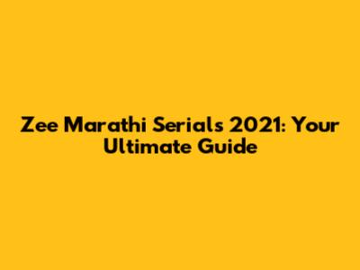 Zee Marathi Serials 2021: Your Ultimate Guide