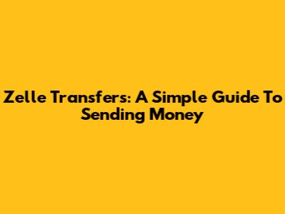 Zelle Transfers: A Simple Guide To Sending Money