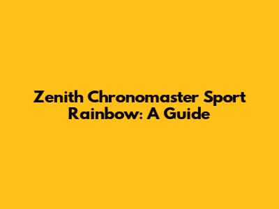 Zenith Chronomaster Sport Rainbow: A Guide
