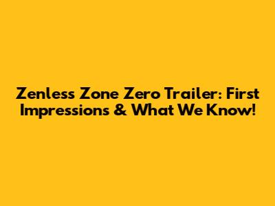 Zenless Zone Zero Trailer: First Impressions & What We Know!