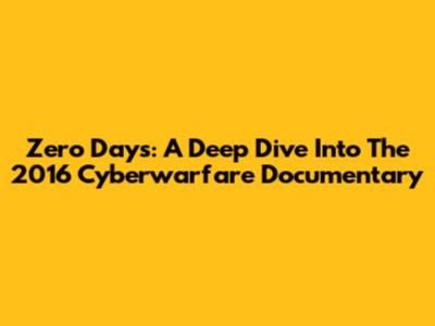 Zero Days: A Deep Dive Into The 2016 Cyberwarfare Documentary