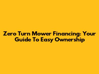 Zero Turn Mower Financing: Your Guide To Easy Ownership