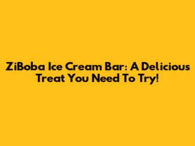 ZiBoba Ice Cream Bar: A Delicious Treat You Need To Try!