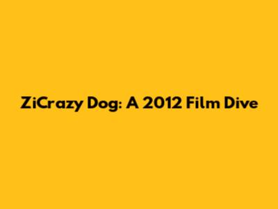 ZiCrazy Dog: A 2012 Film Dive