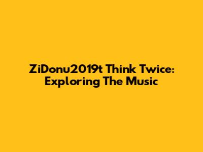 ZiDonu2019t Think Twice: Exploring The Music