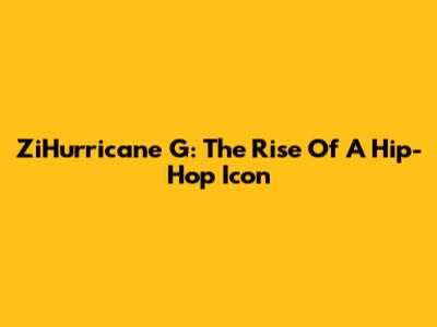 ZiHurricane G: The Rise Of A Hip-Hop Icon