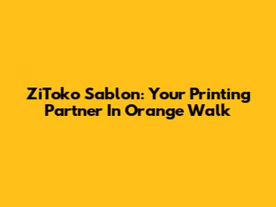ZiToko Sablon: Your Printing Partner In Orange Walk