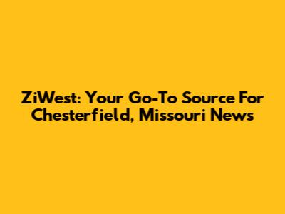 ZiWest: Your Go-To Source For Chesterfield, Missouri News