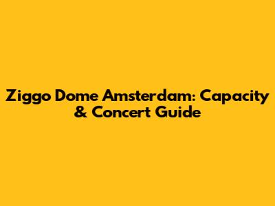 Ziggo Dome Amsterdam: Capacity & Concert Guide