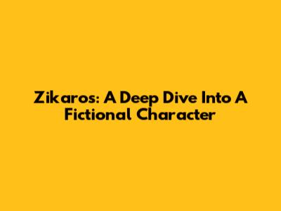 Zikaros: A Deep Dive Into A Fictional Character