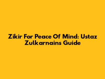 Zikir For Peace Of Mind: Ustaz Zulkarnain's Guide