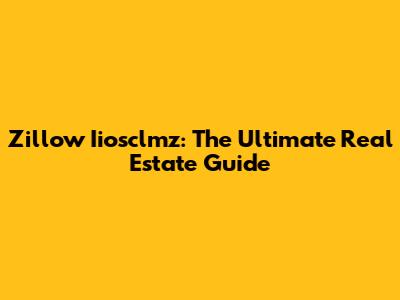 Zillow Iiosclmz: The Ultimate Real Estate Guide
