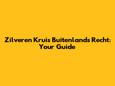 Zilveren Kruis Buitenlands Recht: Your Guide