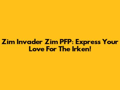 Zim Invader Zim PFP: Express Your Love For The Irken!