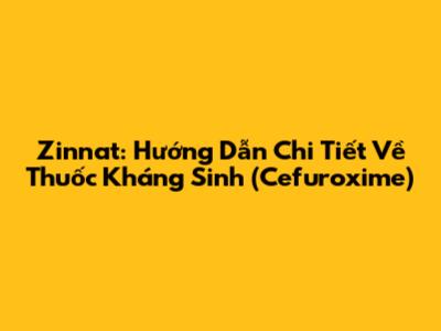 Zinnat: Hướng Dẫn Chi Tiết Về Thuốc Kháng Sinh (Cefuroxime)