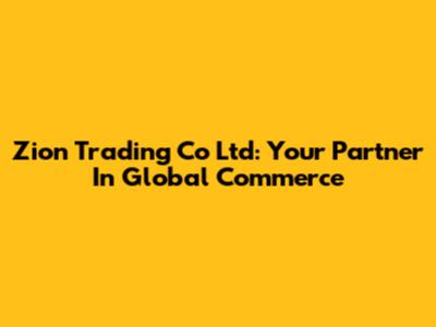 Zion Trading Co Ltd: Your Partner In Global Commerce